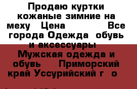 Продаю куртки кожаные зимние на меху › Цена ­ 14 000 - Все города Одежда, обувь и аксессуары » Мужская одежда и обувь   . Приморский край,Уссурийский г. о. 